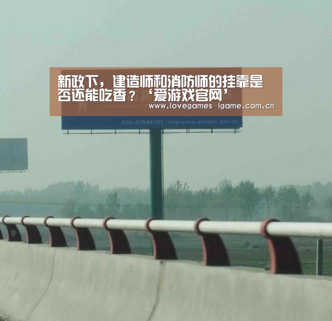 新政下,建造师和消防师的挂靠是否还能吃香?‘爱游戏官网’(图1) 爱游戏app