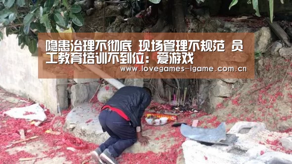 隐患治理不彻底 现场管理不规范 员工教育培训不到位:爱游戏(图1) 爱游戏官网