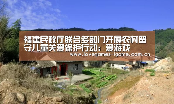 福建民政厅联合多部门开展农村留守儿童关爱保护行动:爱游戏(图2) 爱游戏官网