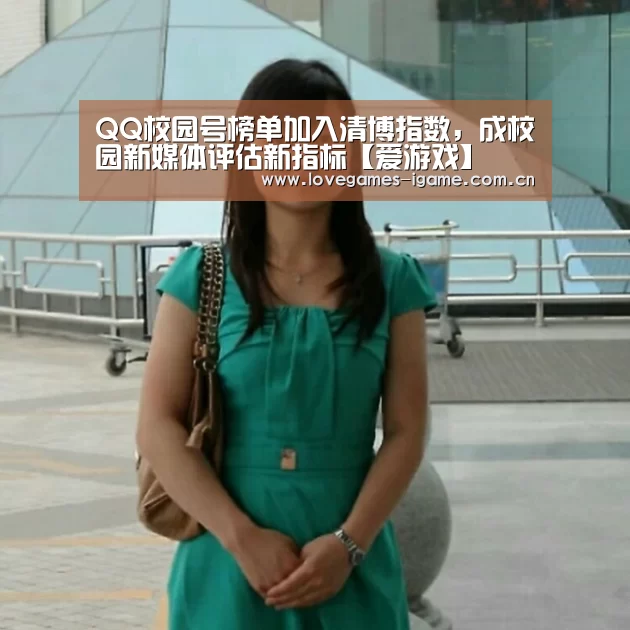 QQ校园号榜单加入清博指数，成校园新媒体评估新指标【爱游戏】