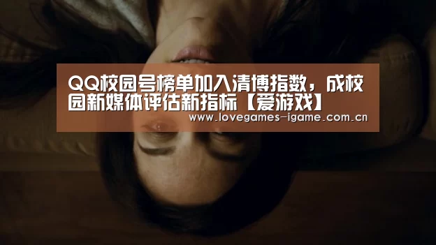 QQ校园号榜单加入清博指数,成校园新媒体评估新指标【爱游戏】(图3) 爱游戏